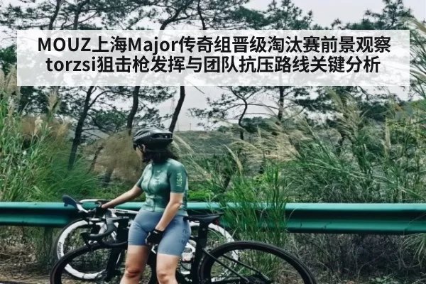 MOUZ上海Major传奇组晋级淘汰赛前景观察 torzsi狙击枪发挥与团队抗压路线关键分析